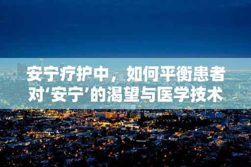 安宁疗护中，如何平衡患者对‘安宁’的渴望与医学技术的‘不舍’？