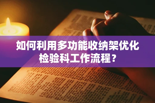 如何利用多功能收纳架优化检验科工作流程？