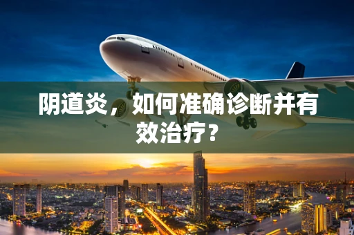 阴道炎，如何准确诊断并有效治疗？