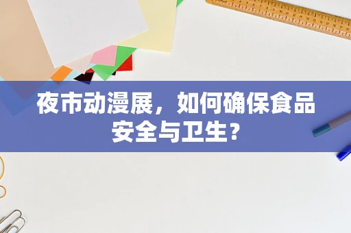 夜市动漫展，如何确保食品安全与卫生？