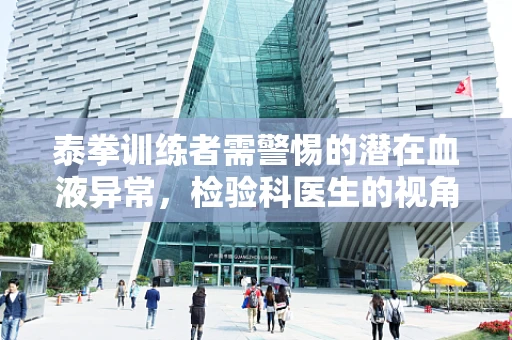 泰拳训练者需警惕的潜在血液异常，检验科医生的视角