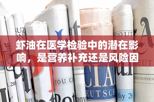 虾油在医学检验中的潜在影响，是营养补充还是风险因素？