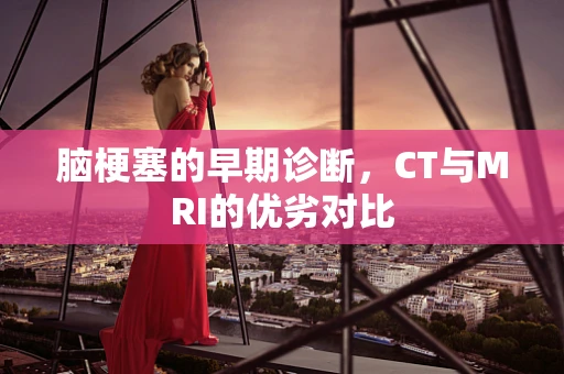 脑梗塞的早期诊断，CT与MRI的优劣对比