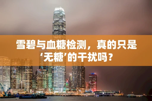 雪碧与血糖检测，真的只是‘无糖’的干扰吗？