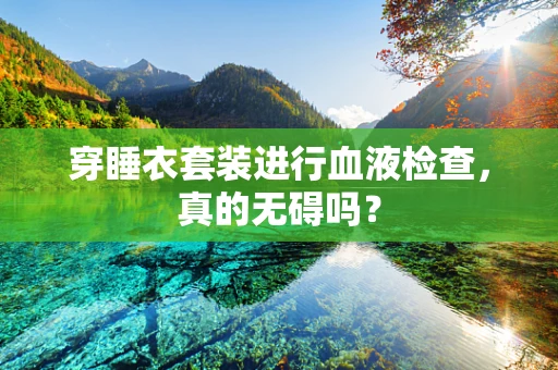 穿睡衣套装进行血液检查，真的无碍吗？