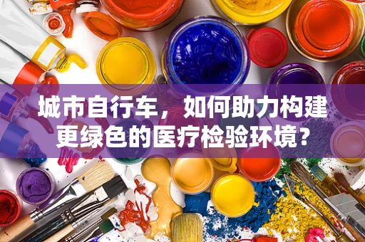 城市自行车，如何助力构建更绿色的医疗检验环境？