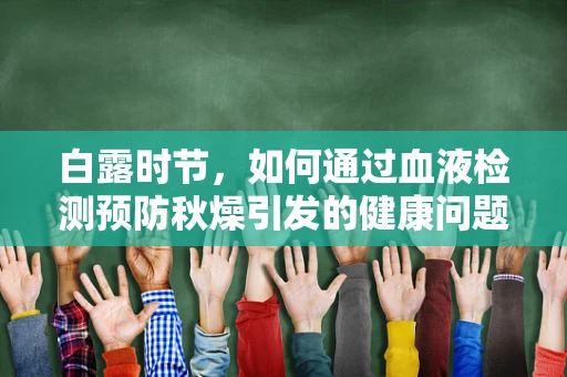 白露时节，如何通过血液检测预防秋燥引发的健康问题？