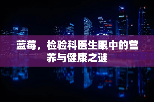 蓝莓，检验科医生眼中的营养与健康之谜