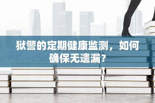 狱警的定期健康监测，如何确保无遗漏？