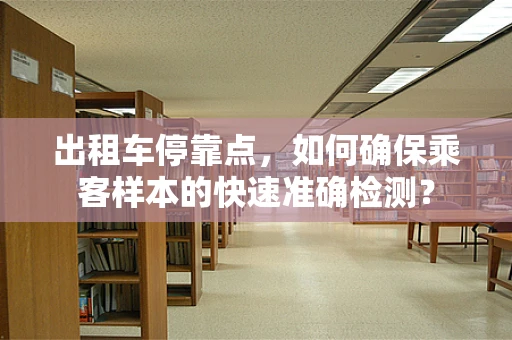出租车停靠点，如何确保乘客样本的快速准确检测？