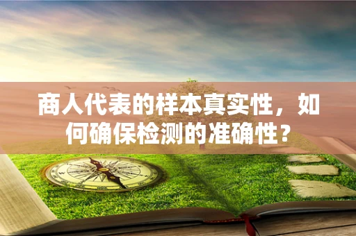 商人代表的样本真实性，如何确保检测的准确性？