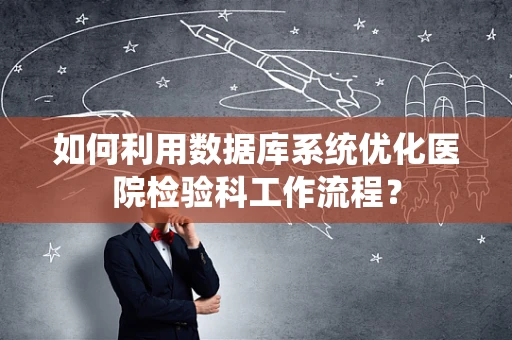 如何利用数据库系统优化医院检验科工作流程？