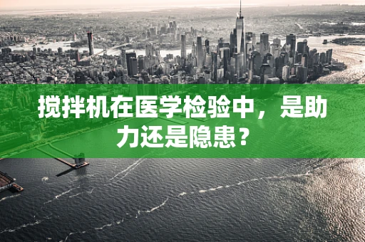 搅拌机在医学检验中，是助力还是隐患？