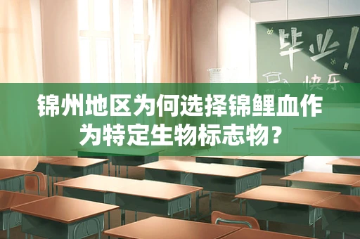 锦州地区为何选择锦鲤血作为特定生物标志物？