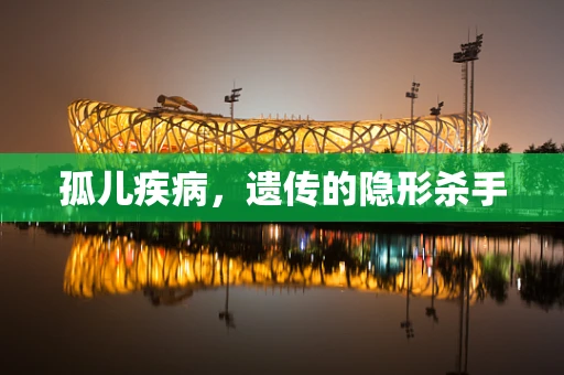 孤儿疾病，遗传的隐形杀手