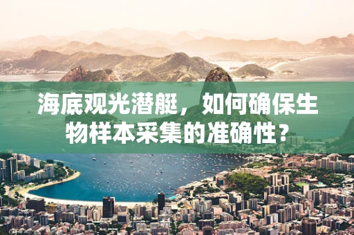 海底观光潜艇，如何确保生物样本采集的准确性？