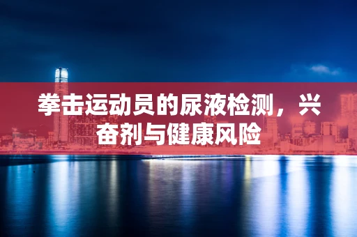 拳击运动员的尿液检测，兴奋剂与健康风险