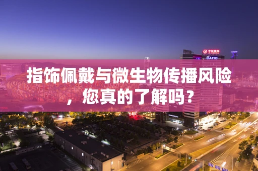 指饰佩戴与微生物传播风险，您真的了解吗？