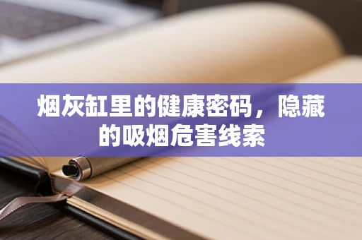 烟灰缸里的健康密码，隐藏的吸烟危害线索