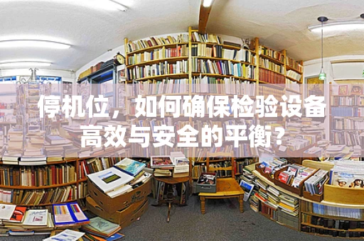 停机位，如何确保检验设备高效与安全的平衡？