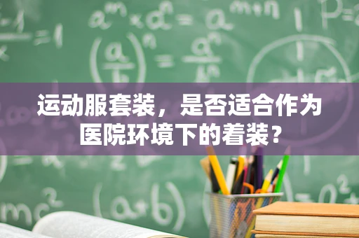 运动服套装，是否适合作为医院环境下的着装？