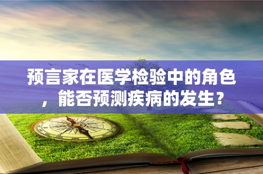 预言家在医学检验中的角色，能否预测疾病的发生？