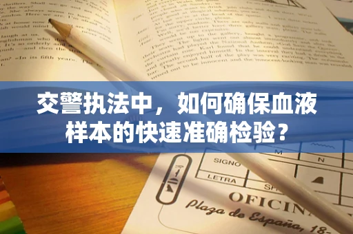 交警执法中，如何确保血液样本的快速准确检验？