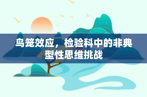 鸟笼效应，检验科中的非典型性思维挑战