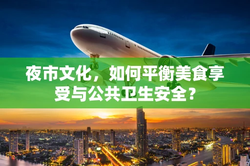 夜市文化，如何平衡美食享受与公共卫生安全？