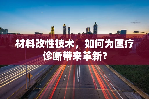 材料改性技术，如何为医疗诊断带来革新？