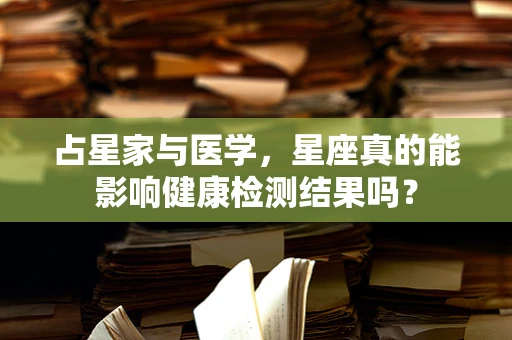 占星家与医学，星座真的能影响健康检测结果吗？