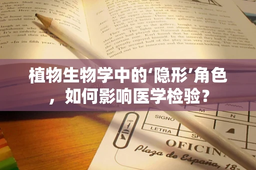 植物生物学中的‘隐形’角色，如何影响医学检验？
