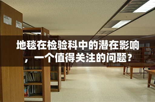 地毯在检验科中的潜在影响，一个值得关注的问题？