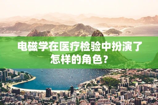 电磁学在医疗检验中扮演了怎样的角色？
