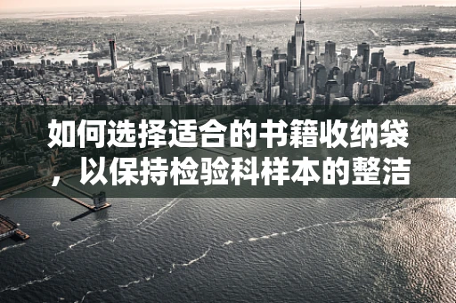 如何选择适合的书籍收纳袋，以保持检验科样本的整洁与安全？