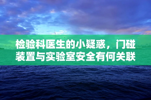 检验科医生的小疑惑，门碰装置与实验室安全有何关联？