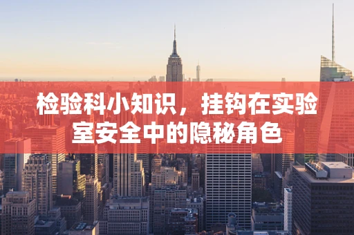 检验科小知识，挂钩在实验室安全中的隐秘角色
