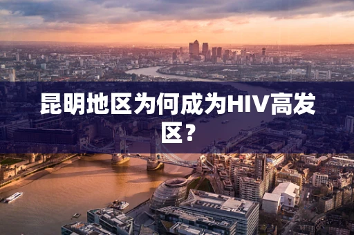 昆明地区为何成为HIV高发区？