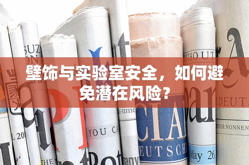 壁饰与实验室安全，如何避免潜在风险？
