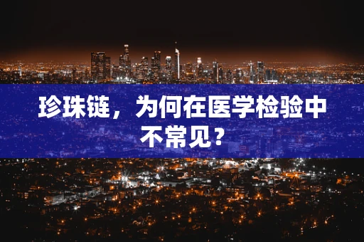 珍珠链，为何在医学检验中不常见？