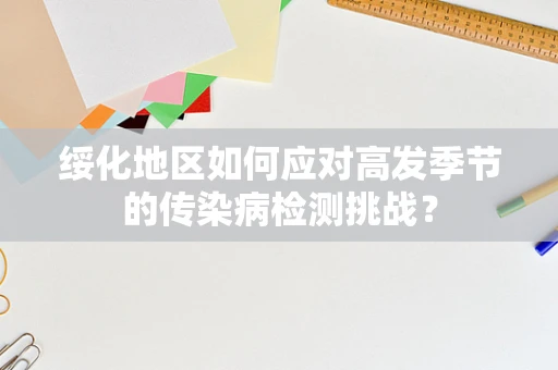 绥化地区如何应对高发季节的传染病检测挑战？
