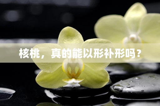 核桃，真的能以形补形吗？