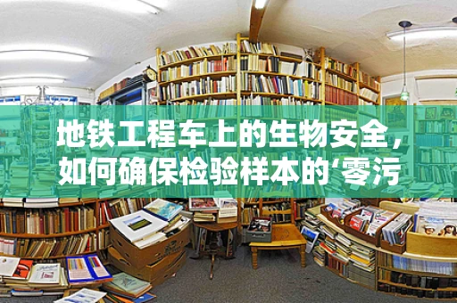 地铁工程车上的生物安全，如何确保检验样本的‘零污染’？