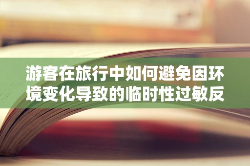 游客在旅行中如何避免因环境变化导致的临时性过敏反应？