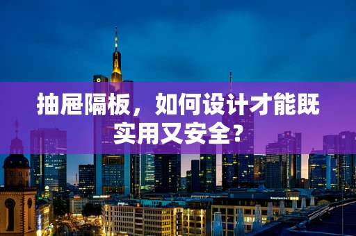 抽屉隔板，如何设计才能既实用又安全？