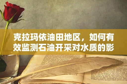 克拉玛依油田地区，如何有效监测石油开采对水质的影响？