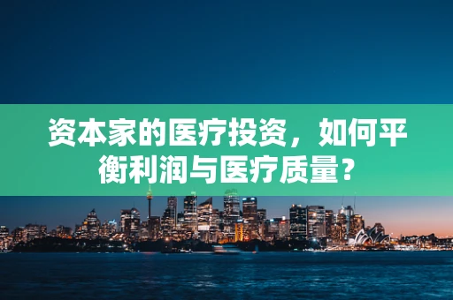 资本家的医疗投资，如何平衡利润与医疗质量？