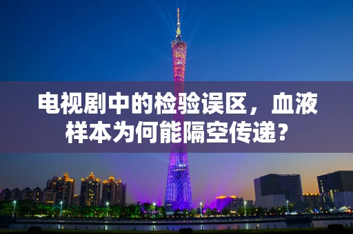 电视剧中的检验误区，血液样本为何能隔空传递？
