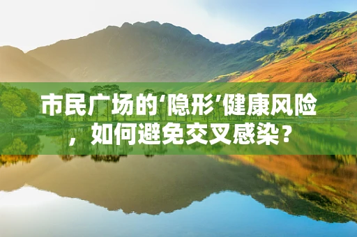 市民广场的‘隐形’健康风险，如何避免交叉感染？