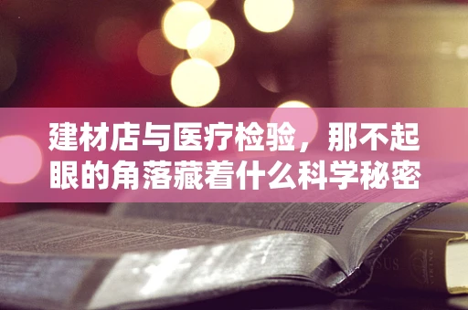 建材店与医疗检验，那不起眼的角落藏着什么科学秘密？